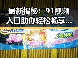 最新揭秘：91视频入口助你轻松畅享无锡市娱乐圈吃瓜盛宴