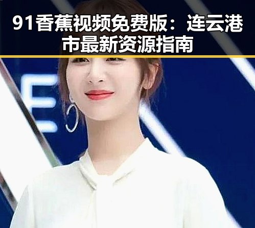 91香蕉视频免费版：连云港市最新资源指南