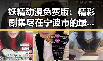 妖精动漫免费版：精彩剧集尽在宁波市的最佳选择