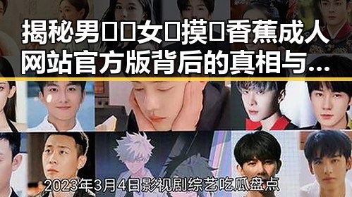 揭秘男🍌❌女🍑摸🐻香蕉成人网站官方版背后的真相与争议