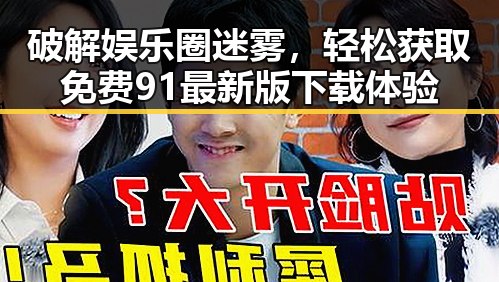 破解娱乐圈迷雾，轻松获取免费91最新版下载体验