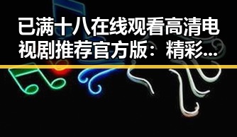 已满十八在线观看高清电视剧推荐官方版：精彩内容一网打尽