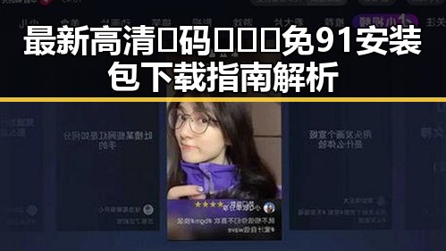 最新高清🈚码🔞❌♋免91安装包下载指南解析