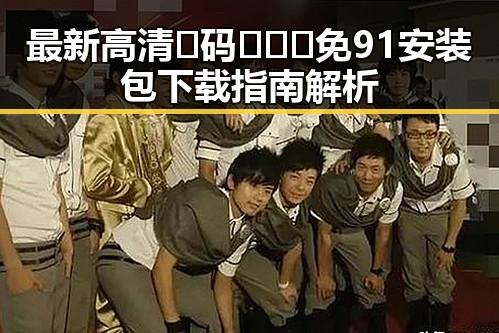 最新高清🈚码🔞❌♋免91安装包下载指南解析