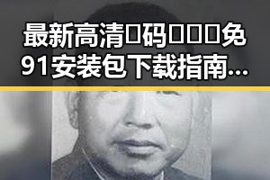 最新高清🈚码🔞❌♋免91安装包下载指南解析