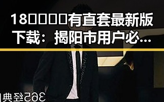 18🈲🍆🍑🔞有直套最新版下载：揭阳市用户必备指南