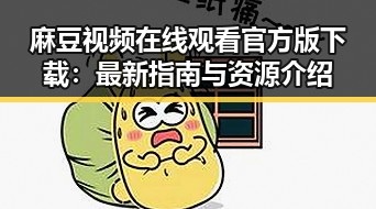 麻豆视频在线观看官方版下载：最新指南与资源介绍