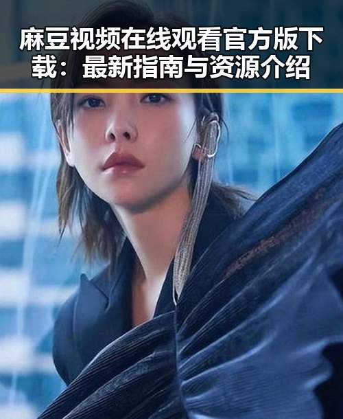 麻豆视频在线观看官方版下载：最新指南与资源介绍