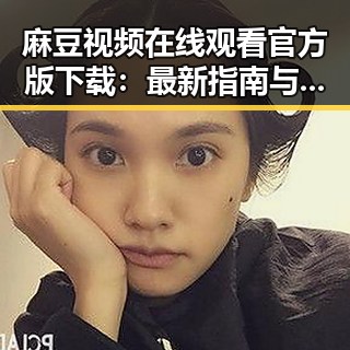 麻豆视频在线观看官方版下载：最新指南与资源介绍