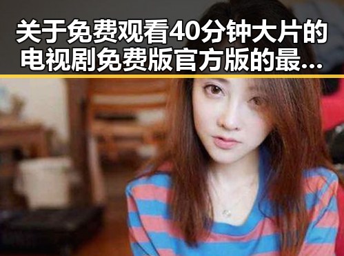 关于 免费观看40分钟大片的电视剧免费版官方版的最新动态