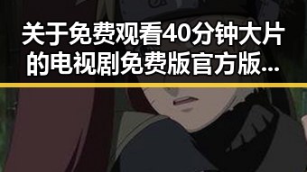 关于 免费观看40分钟大片的电视剧免费版官方版的最新动态