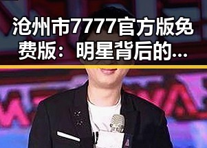 沧州市7777官方版免费版：明星背后的精彩故事与变化