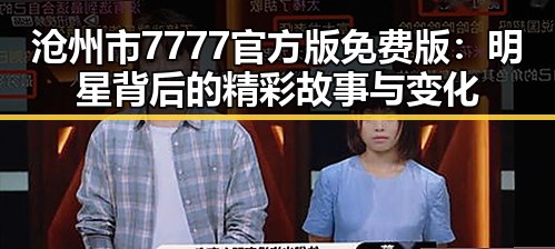 沧州市7777官方版免费版：明星背后的精彩故事与变化