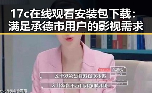 17c在线观看安装包下载：满足承德市用户的影视需求