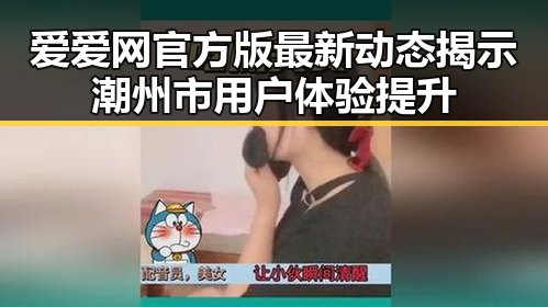 爱爱网官方版最新动态揭示潮州市用户体验提升