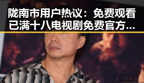 陇南市用户热议：免费观看已满十八电视剧免费官方版的最新体验