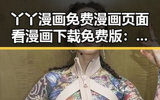 丫丫漫画免费漫画页面看漫画下载免费版：轻松追漫的绝佳选择