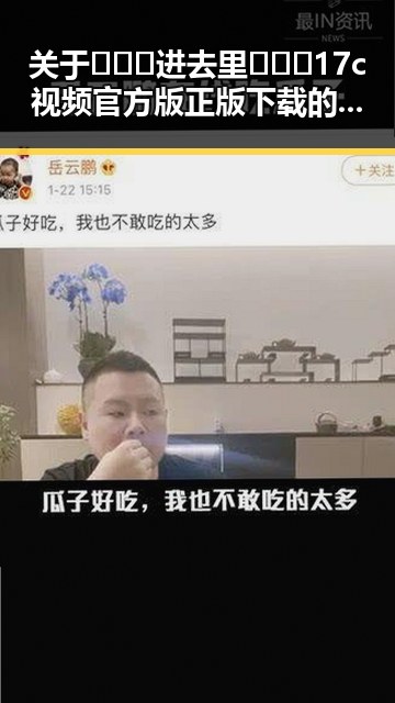 关于🔥🔞🍌进去里❌❌❌17c视频官方版正版下载的全面解析