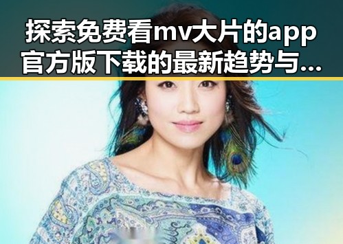 探索免费看mv大片的app官方版下载的最新趋势与现状