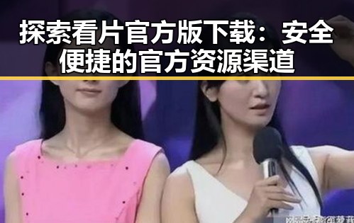 探索看片官方版下载：安全便捷的官方资源渠道