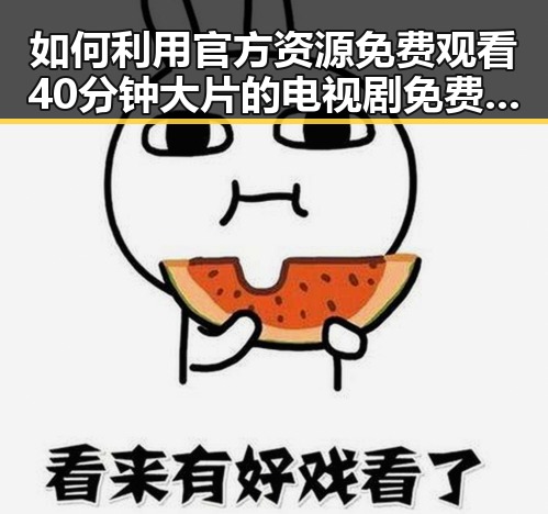 如何利用官方资源免费观看40分钟大片的电视剧免费版官方版？详解观看攻略