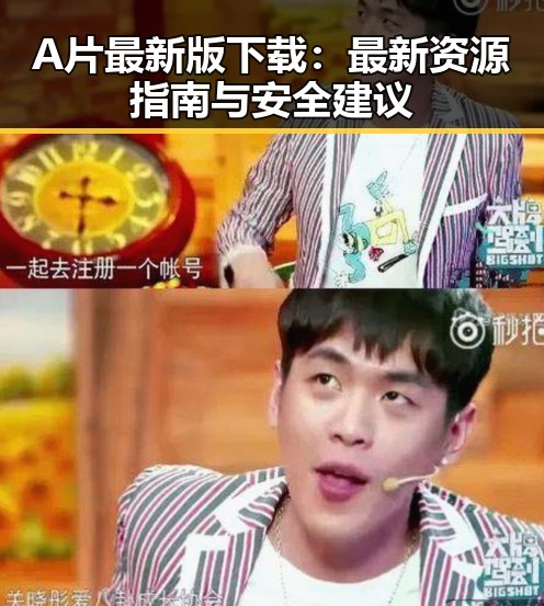 A片最新版下载：最新资源指南与安全建议
