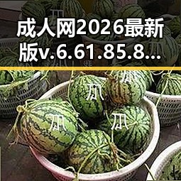 成人网2026最新版v.6.61.85.8 安卓版：新时代下的数字娱乐体验