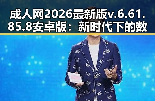 成人网2026最新版v.6.61.85.8 安卓版：新时代下的数字娱乐体验