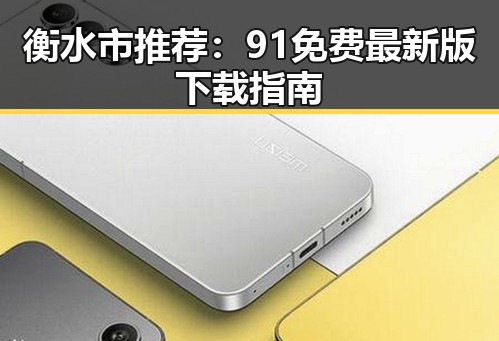 衡水市推荐：91免费最新版下载指南