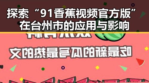 探索“91香蕉视频官方版”在台州市的应用与影响