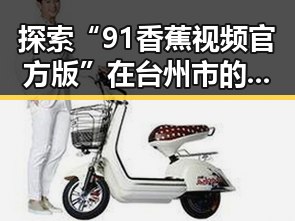 探索“91香蕉视频官方版”在台州市的应用与影响