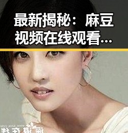 最新揭秘：麻豆视频在线观看官方版现已火热上线