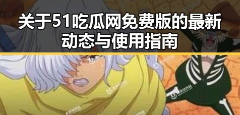 关于51吃瓜网免费版的最新动态与使用指南