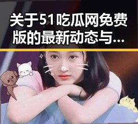 关于51吃瓜网免费版的最新动态与使用指南