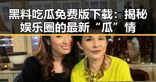 黑料吃瓜免费版下载：揭秘娱乐圈的最新“瓜”情