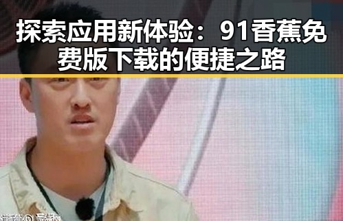探索应用新体验：91香蕉免费版下载的便捷之路