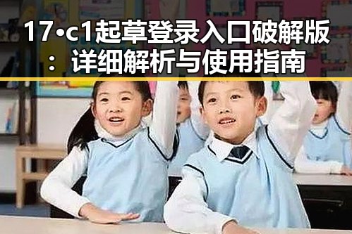 17·c1起草登录入口破解版：详细解析与使用指南