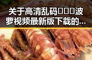关于高清乱码🔞❌♋波萝视频最新版下载的最新动态解析
