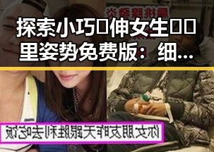 探索小巧🐥伸女生🍑🍑里姿势免费版:细节与变化的魅力