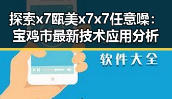 探索x7瓯美x7x7任意噪:宝鸡市最新技术应用分析