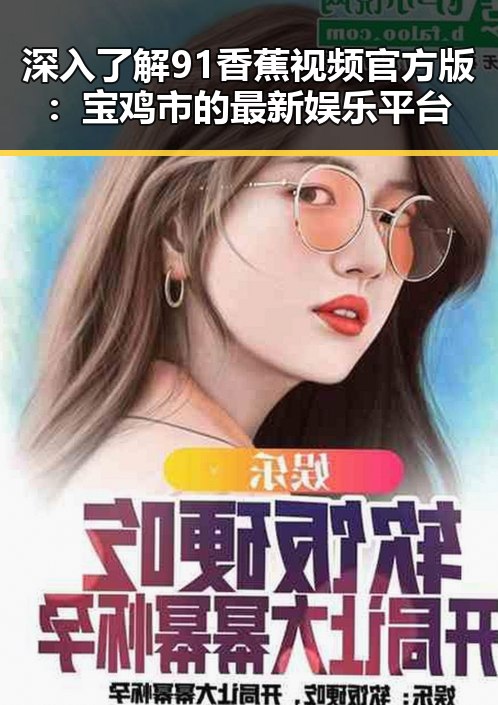 深入了解91香蕉视频官方版:宝鸡市的最新娱乐平台