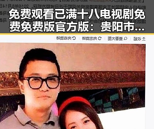 免费观看已满十八电视剧免费免费版官方版：贵阳市用户的最新选择
