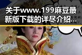 关于www.199麻豆最新版下载的详尽介绍与使用指南