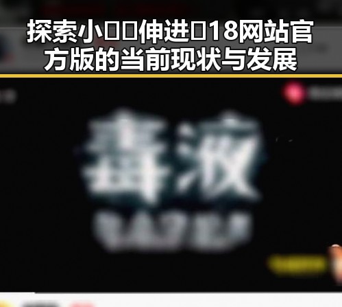探索小🐔🐔伸进🈲18网站官方版的当前现状与发展