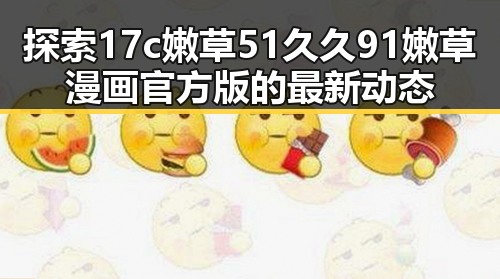 探索17c嫩草51久久91嫩草漫画官方版的最新动态