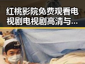 红桃影院免费观看电视剧电视剧高清与免费版:最新观看指南