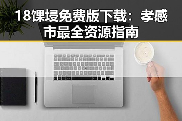 18馃埐免费版下载:孝感市最全资源指南