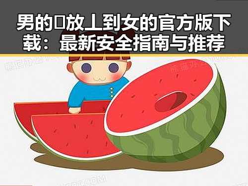 男的🈚放丄到女的官方版下载:最新安全指南与推荐