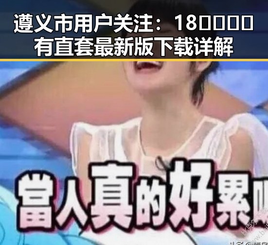 遵义市用户关注:18🈲🍆🍑🔞有直套最新版下载详解