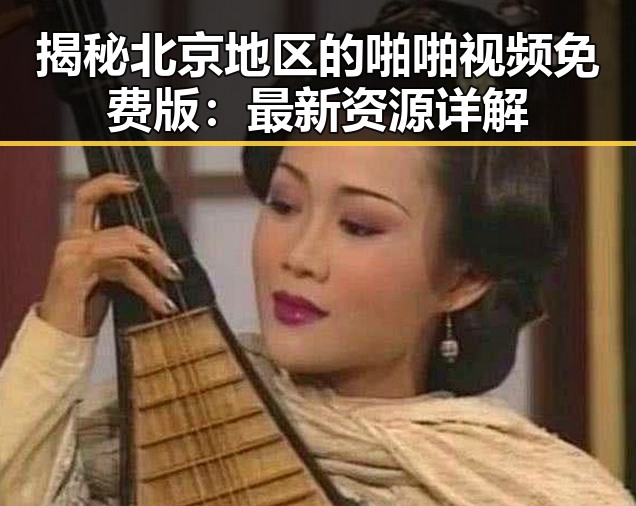揭秘北京地区的啪啪视频免费版：最新资源详解